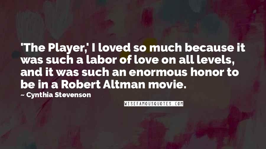 Cynthia Stevenson Quotes: 'The Player,' I loved so much because it was such a labor of love on all levels, and it was such an enormous honor to be in a Robert Altman movie.