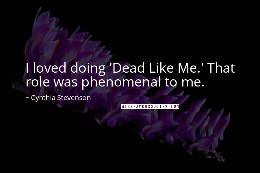 Cynthia Stevenson Quotes: I loved doing 'Dead Like Me.' That role was phenomenal to me.