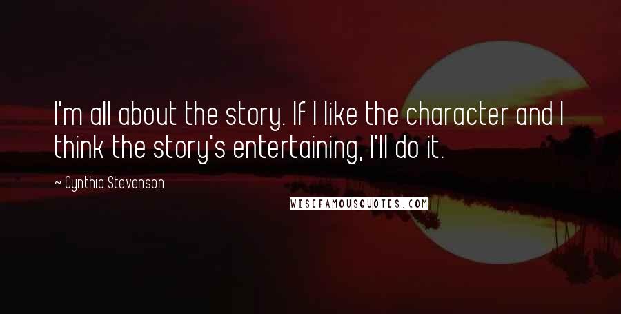 Cynthia Stevenson Quotes: I'm all about the story. If I like the character and I think the story's entertaining, I'll do it.