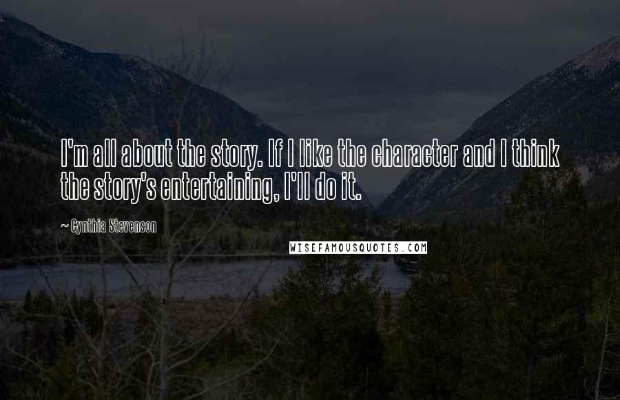 Cynthia Stevenson Quotes: I'm all about the story. If I like the character and I think the story's entertaining, I'll do it.