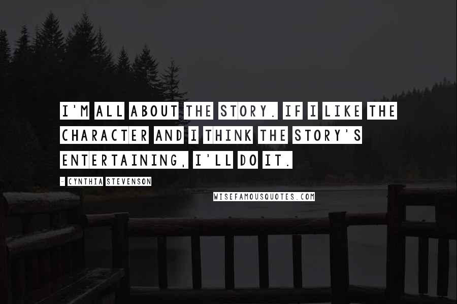 Cynthia Stevenson Quotes: I'm all about the story. If I like the character and I think the story's entertaining, I'll do it.