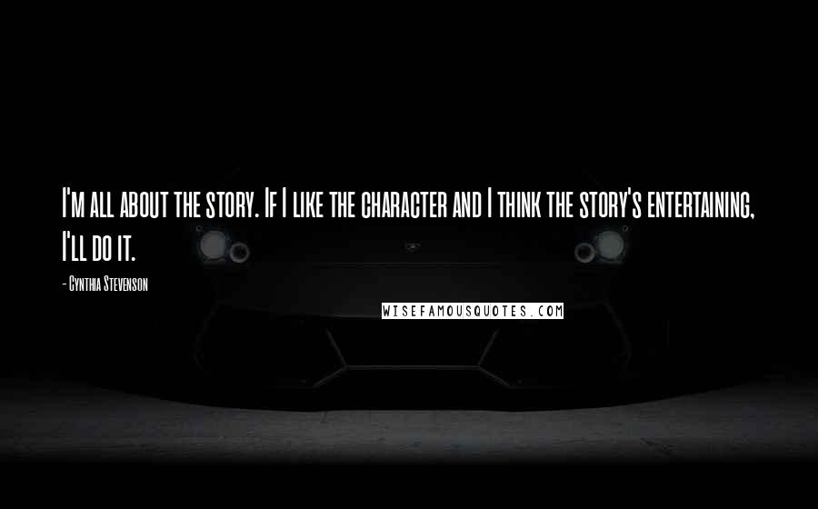 Cynthia Stevenson Quotes: I'm all about the story. If I like the character and I think the story's entertaining, I'll do it.