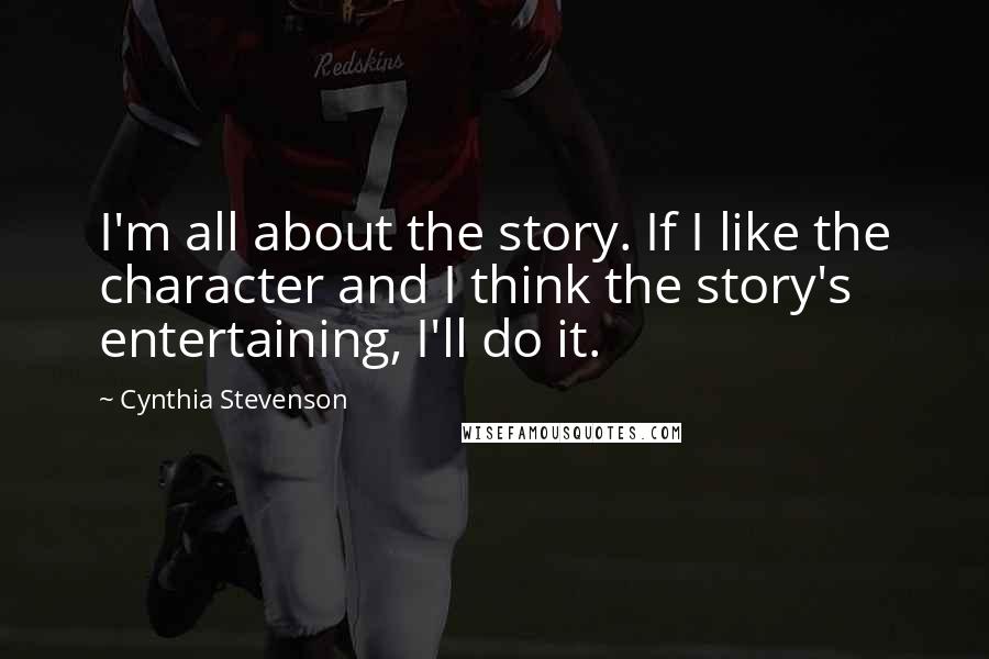 Cynthia Stevenson Quotes: I'm all about the story. If I like the character and I think the story's entertaining, I'll do it.