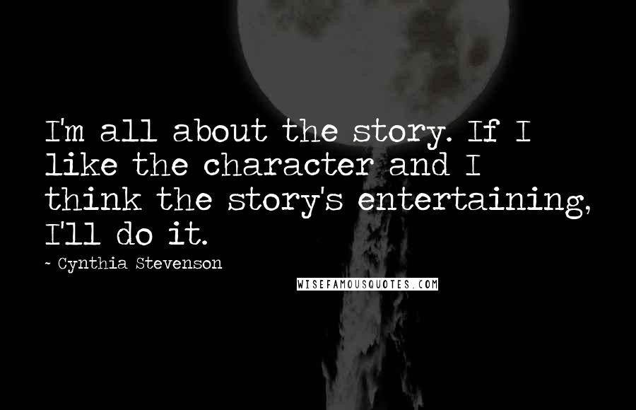 Cynthia Stevenson Quotes: I'm all about the story. If I like the character and I think the story's entertaining, I'll do it.