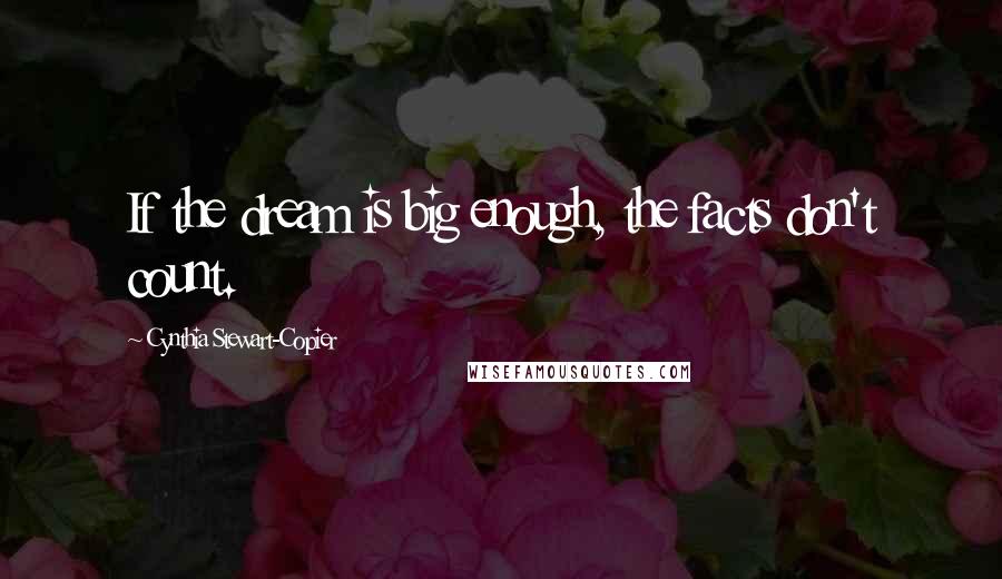 Cynthia Stewart-Copier Quotes: If the dream is big enough, the facts don't count.