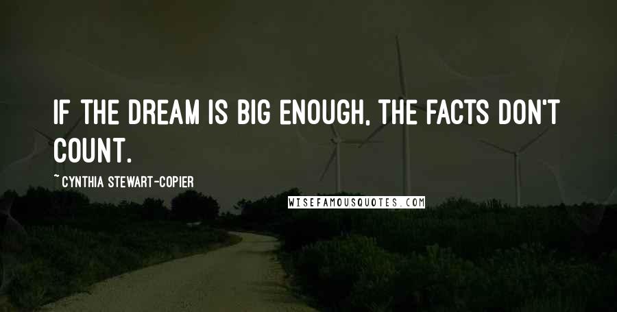 Cynthia Stewart-Copier Quotes: If the dream is big enough, the facts don't count.