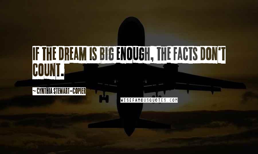 Cynthia Stewart-Copier Quotes: If the dream is big enough, the facts don't count.