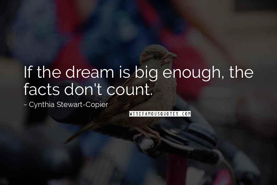 Cynthia Stewart-Copier Quotes: If the dream is big enough, the facts don't count.