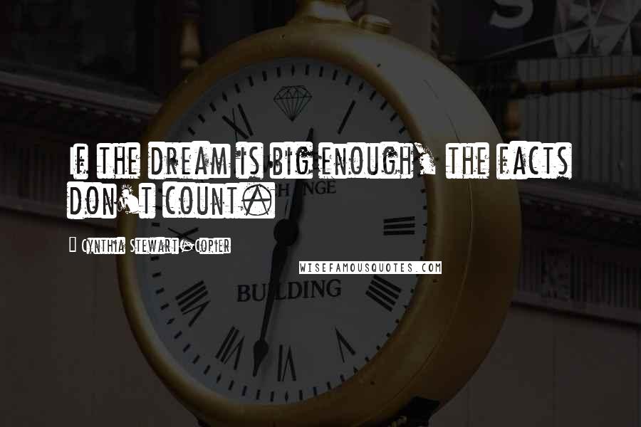 Cynthia Stewart-Copier Quotes: If the dream is big enough, the facts don't count.