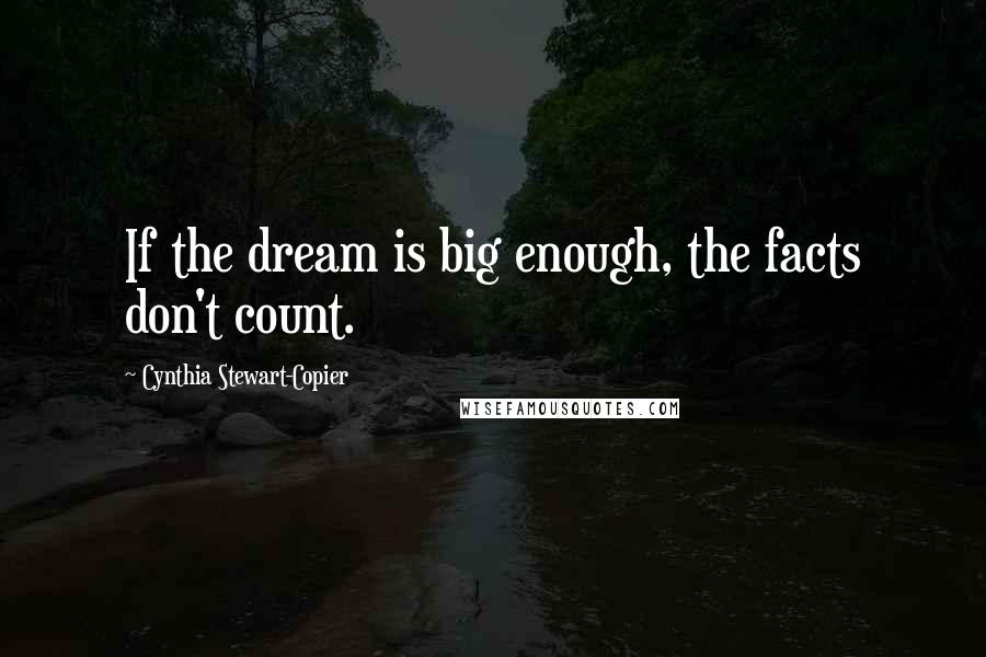Cynthia Stewart-Copier Quotes: If the dream is big enough, the facts don't count.