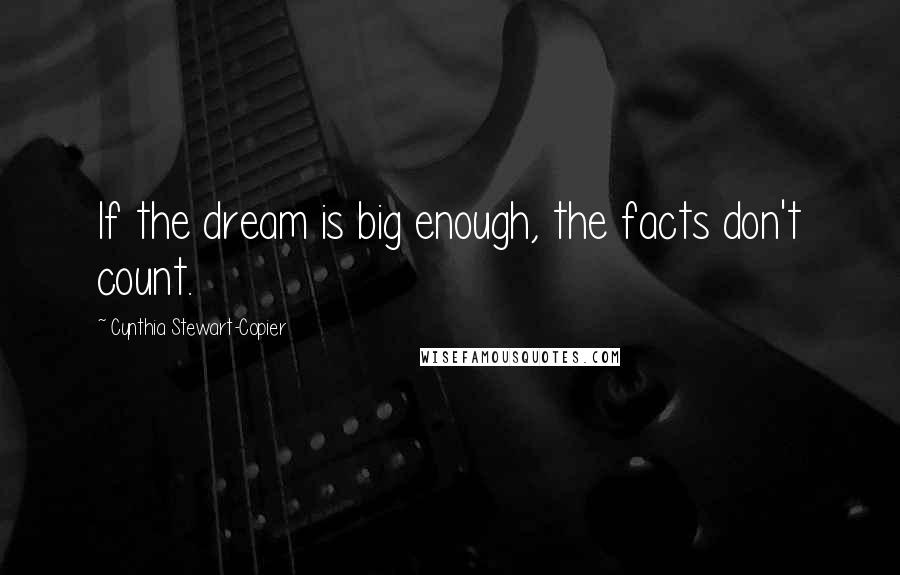 Cynthia Stewart-Copier Quotes: If the dream is big enough, the facts don't count.