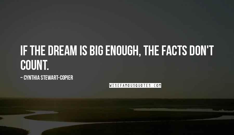 Cynthia Stewart-Copier Quotes: If the dream is big enough, the facts don't count.