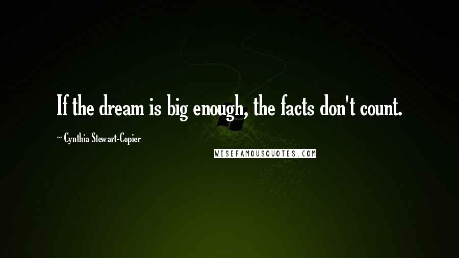 Cynthia Stewart-Copier Quotes: If the dream is big enough, the facts don't count.