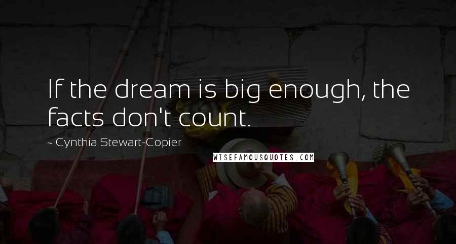 Cynthia Stewart-Copier Quotes: If the dream is big enough, the facts don't count.