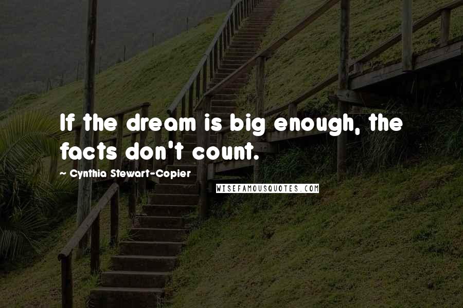Cynthia Stewart-Copier Quotes: If the dream is big enough, the facts don't count.