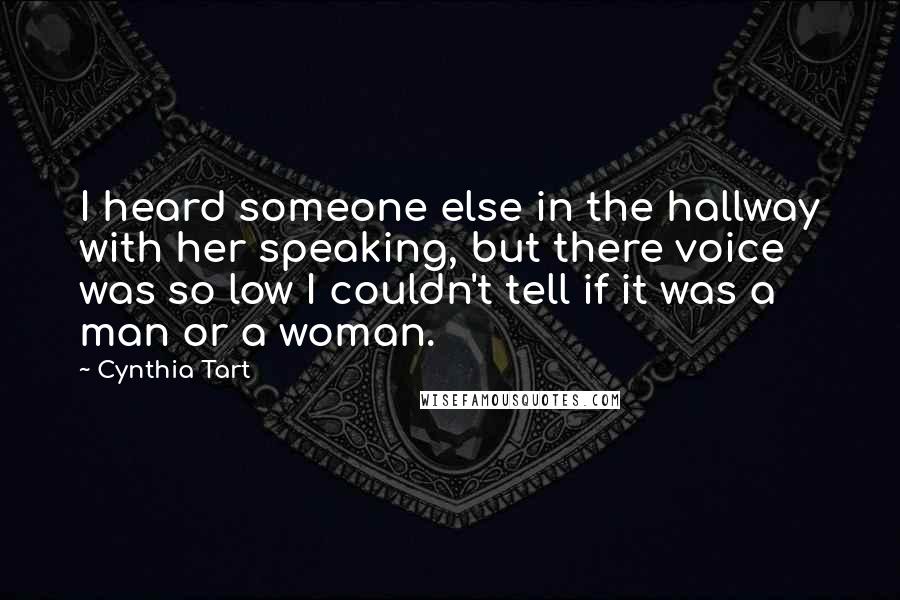 Cynthia Tart Quotes: I heard someone else in the hallway with her speaking, but there voice was so low I couldn't tell if it was a man or a woman.