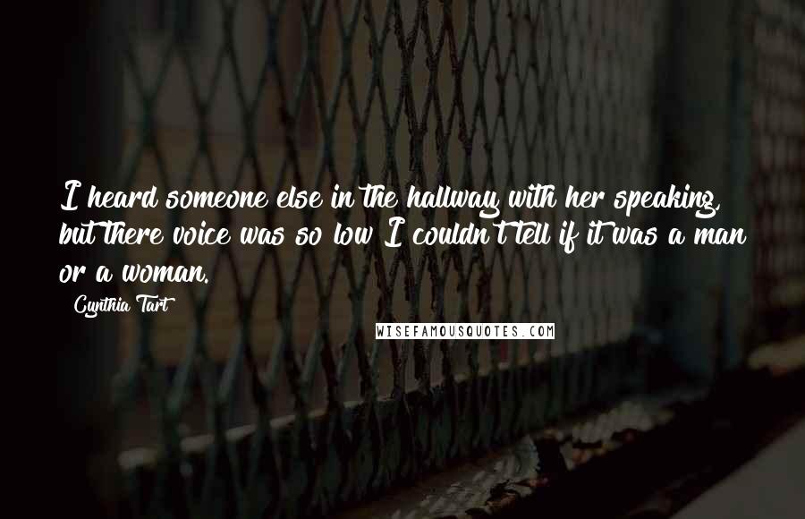 Cynthia Tart Quotes: I heard someone else in the hallway with her speaking, but there voice was so low I couldn't tell if it was a man or a woman.