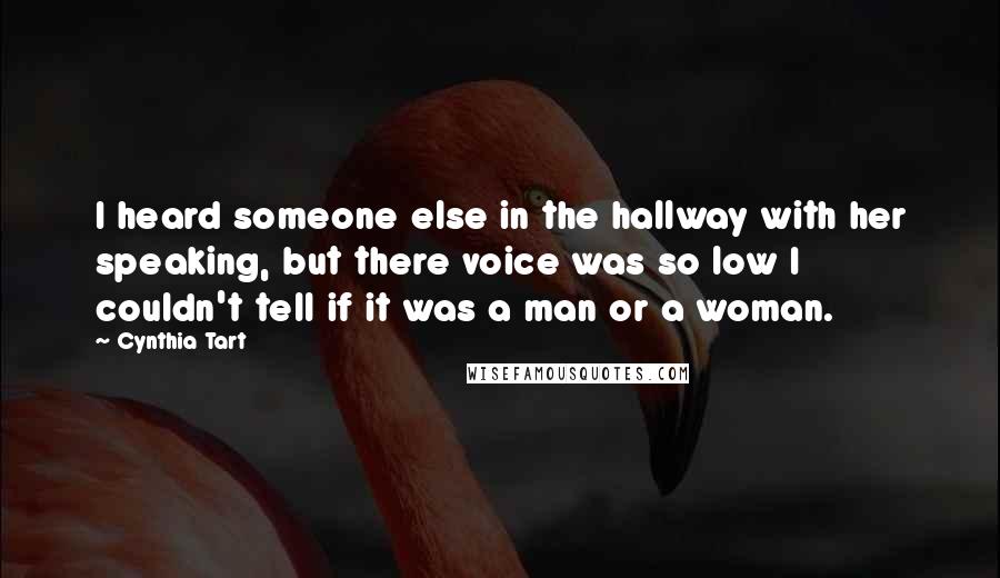 Cynthia Tart Quotes: I heard someone else in the hallway with her speaking, but there voice was so low I couldn't tell if it was a man or a woman.