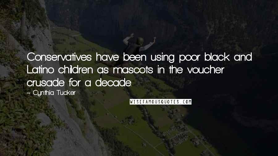 Cynthia Tucker Quotes: Conservatives have been using poor black and Latino children as mascots in the voucher crusade for a decade.