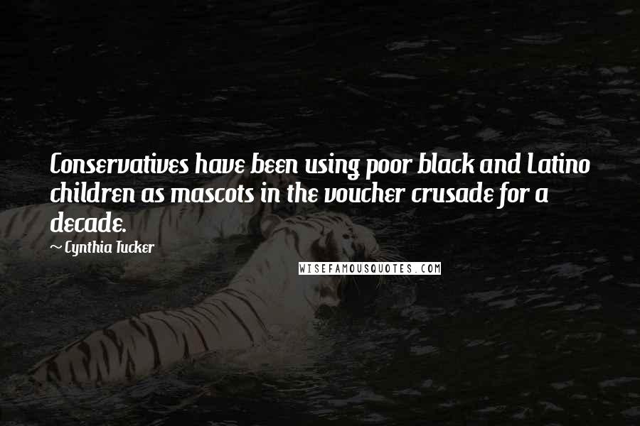 Cynthia Tucker Quotes: Conservatives have been using poor black and Latino children as mascots in the voucher crusade for a decade.