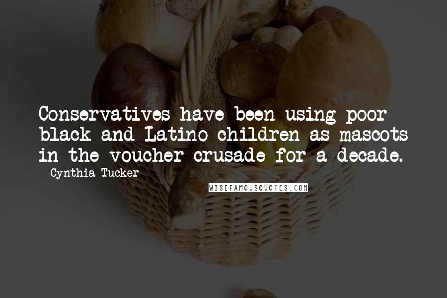 Cynthia Tucker Quotes: Conservatives have been using poor black and Latino children as mascots in the voucher crusade for a decade.