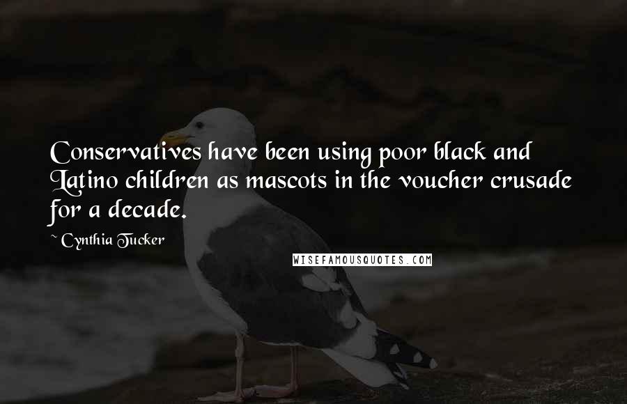 Cynthia Tucker Quotes: Conservatives have been using poor black and Latino children as mascots in the voucher crusade for a decade.