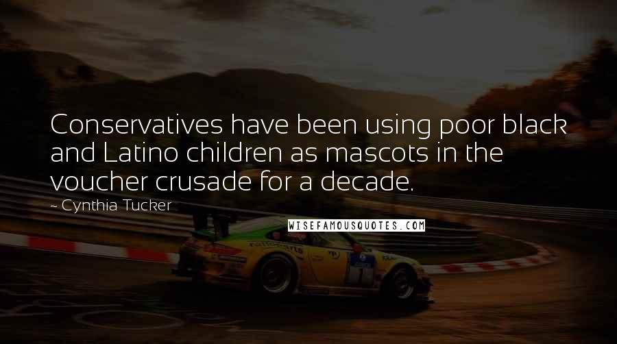 Cynthia Tucker Quotes: Conservatives have been using poor black and Latino children as mascots in the voucher crusade for a decade.