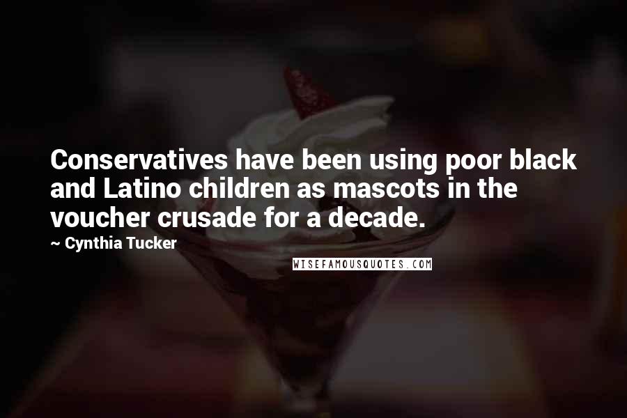Cynthia Tucker Quotes: Conservatives have been using poor black and Latino children as mascots in the voucher crusade for a decade.