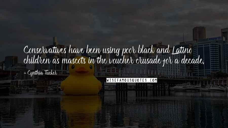 Cynthia Tucker Quotes: Conservatives have been using poor black and Latino children as mascots in the voucher crusade for a decade.