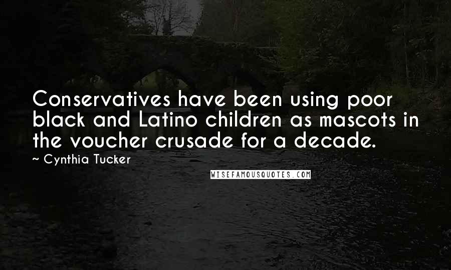 Cynthia Tucker Quotes: Conservatives have been using poor black and Latino children as mascots in the voucher crusade for a decade.