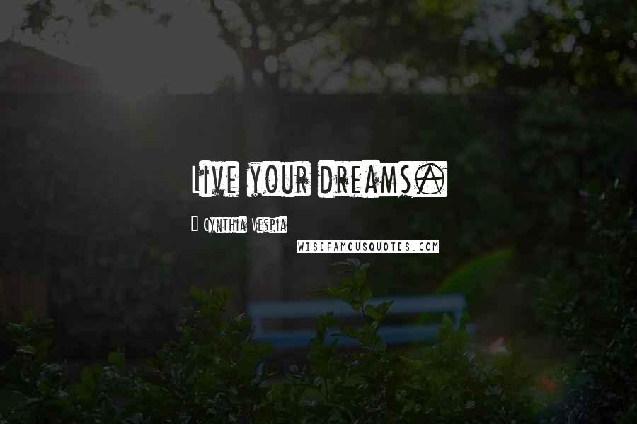 Cynthia Vespia Quotes: Live your dreams.