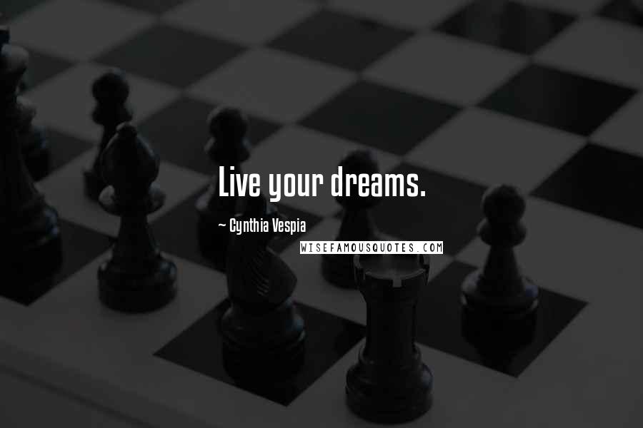 Cynthia Vespia Quotes: Live your dreams.