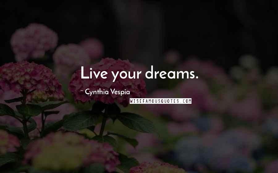 Cynthia Vespia Quotes: Live your dreams.