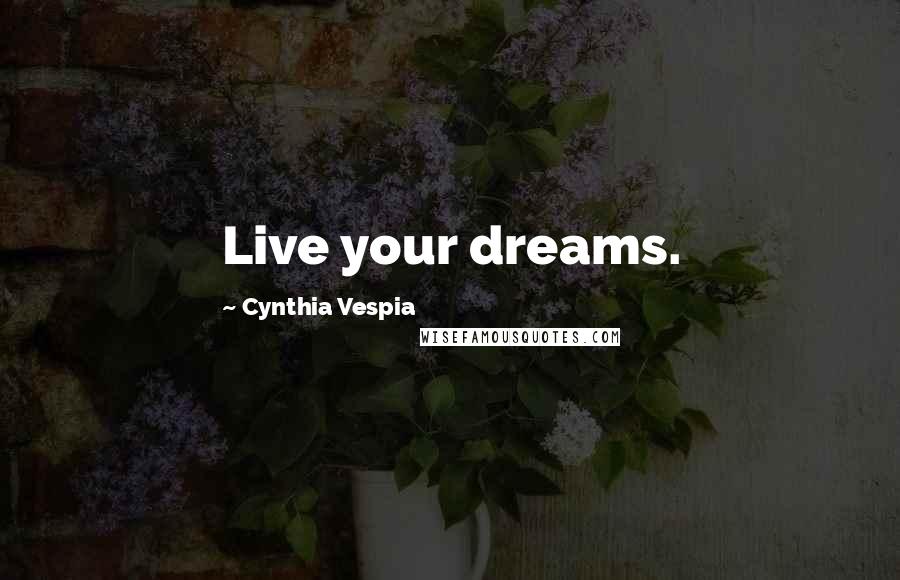 Cynthia Vespia Quotes: Live your dreams.