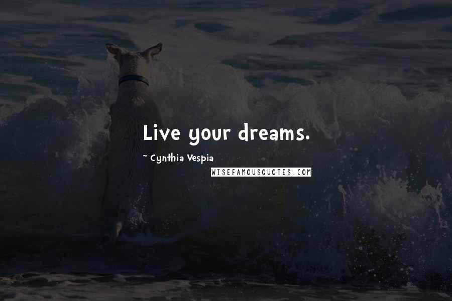 Cynthia Vespia Quotes: Live your dreams.