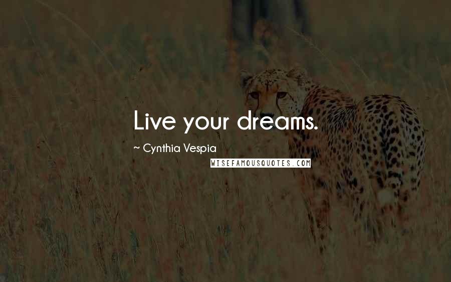 Cynthia Vespia Quotes: Live your dreams.