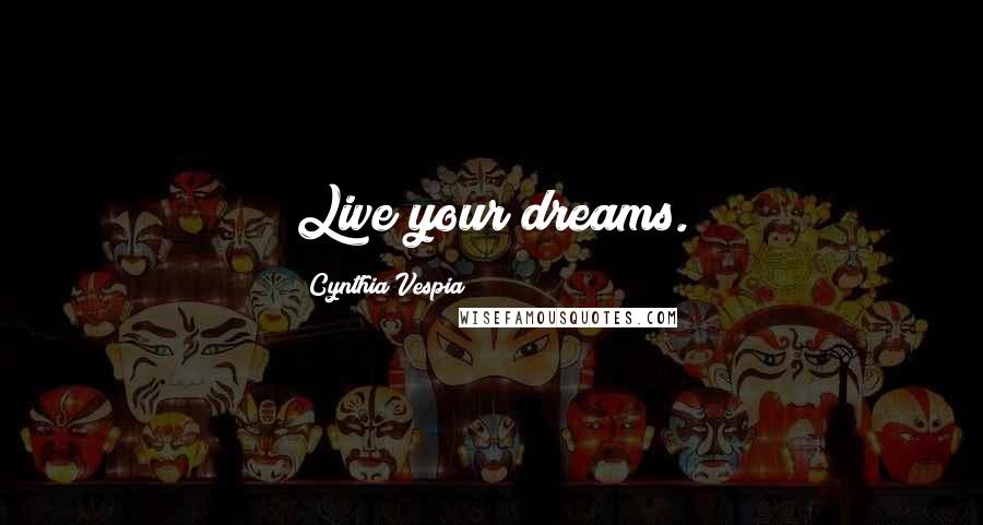 Cynthia Vespia Quotes: Live your dreams.