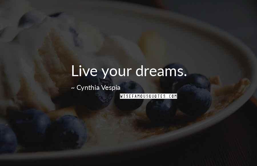 Cynthia Vespia Quotes: Live your dreams.