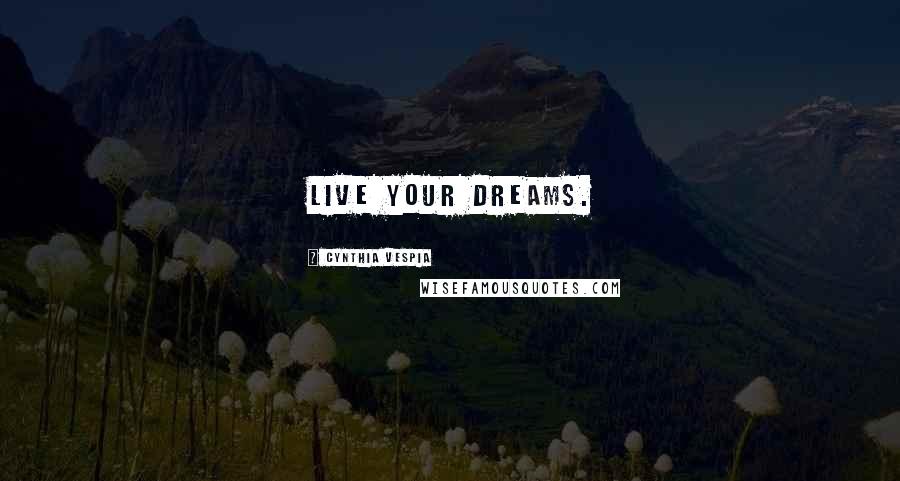 Cynthia Vespia Quotes: Live your dreams.