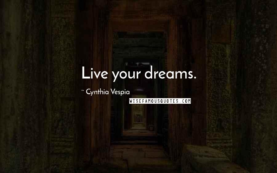 Cynthia Vespia Quotes: Live your dreams.