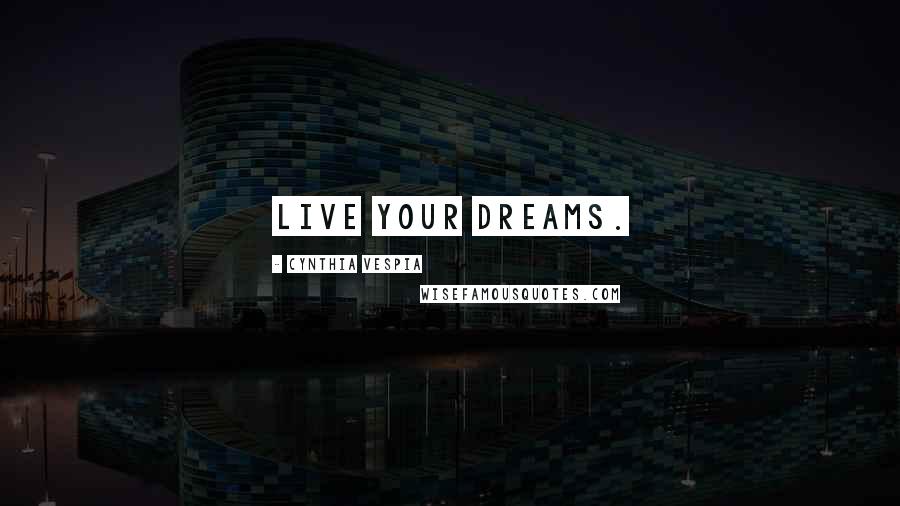 Cynthia Vespia Quotes: Live your dreams.