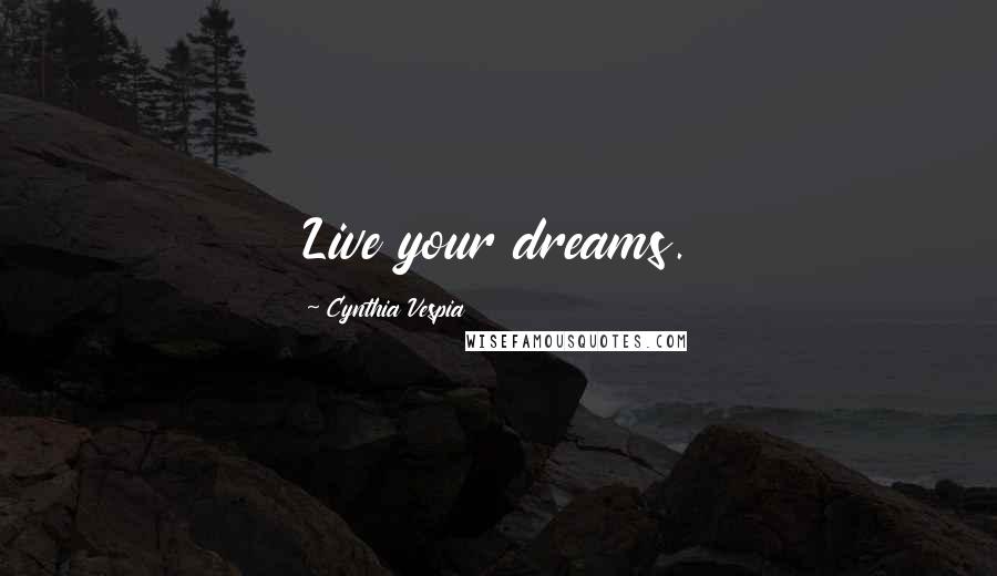 Cynthia Vespia Quotes: Live your dreams.