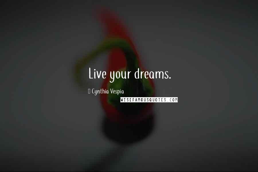 Cynthia Vespia Quotes: Live your dreams.