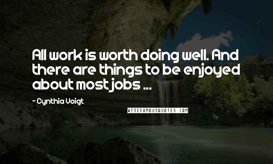 Cynthia Voigt Quotes: All work is worth doing well. And there are things to be enjoyed about most jobs ...