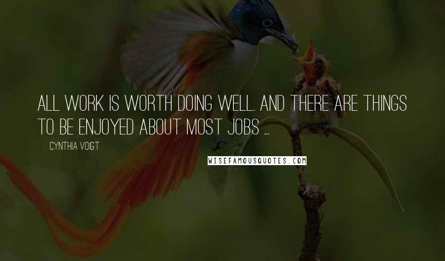 Cynthia Voigt Quotes: All work is worth doing well. And there are things to be enjoyed about most jobs ...