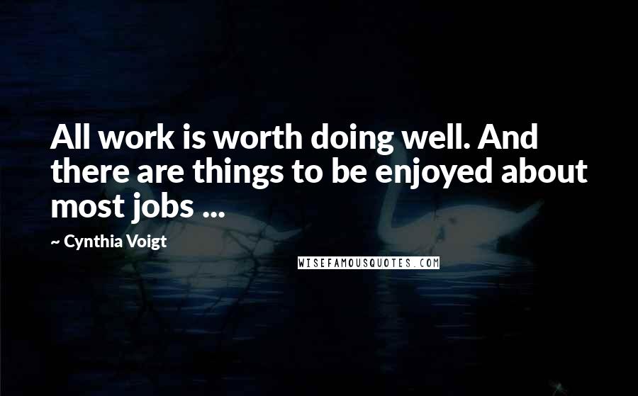 Cynthia Voigt Quotes: All work is worth doing well. And there are things to be enjoyed about most jobs ...