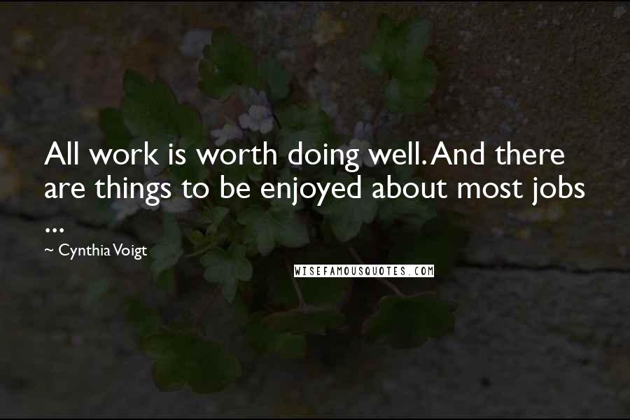 Cynthia Voigt Quotes: All work is worth doing well. And there are things to be enjoyed about most jobs ...