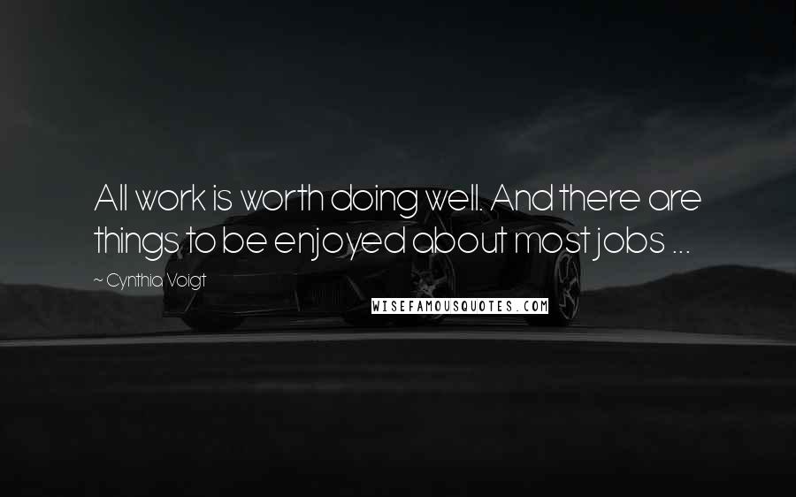 Cynthia Voigt Quotes: All work is worth doing well. And there are things to be enjoyed about most jobs ...