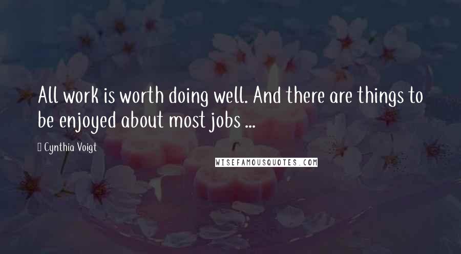 Cynthia Voigt Quotes: All work is worth doing well. And there are things to be enjoyed about most jobs ...