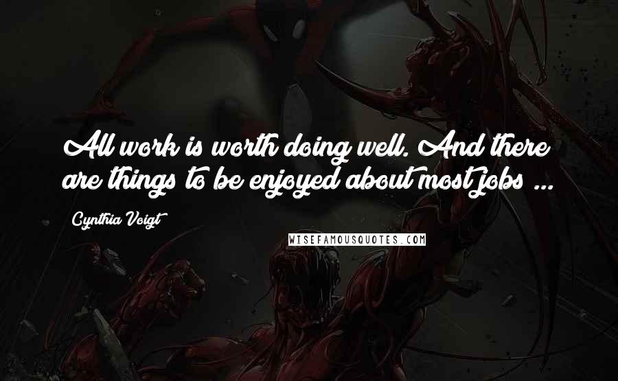 Cynthia Voigt Quotes: All work is worth doing well. And there are things to be enjoyed about most jobs ...